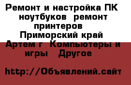 Ремонт и настройка ПК, ноутбуков, ремонт принтеров  - Приморский край, Артем г. Компьютеры и игры » Другое   